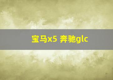 宝马x5 奔驰glc